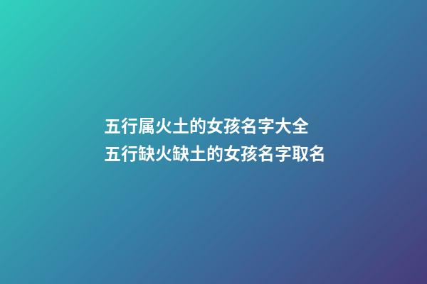 五行属火土的女孩名字大全 五行缺火缺土的女孩名字取名